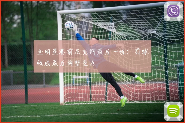 全明星赛前尼克斯最后一练：罚球线成最后调整重点 - 虎扑体育推荐