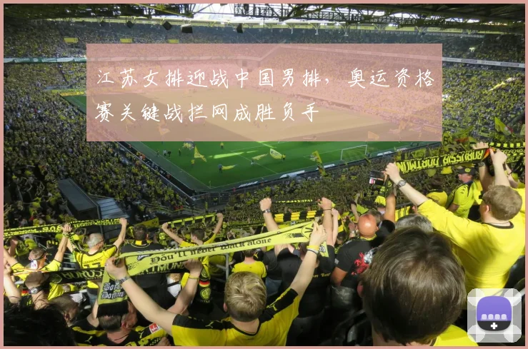 江苏女排迎战中国男排，奥运资格赛关键战拦网成胜负手 - 虎扑体育推荐