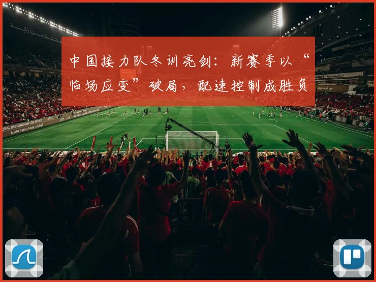 中国接力队冬训亮剑：新赛季以“临场应变”破局，配速控制成胜负手 - 虎扑体育推荐