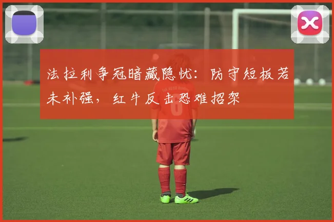 法拉利争冠暗藏隐忧:防守短板若未补强,红牛反击恐难招架 - 虎扑体育推荐