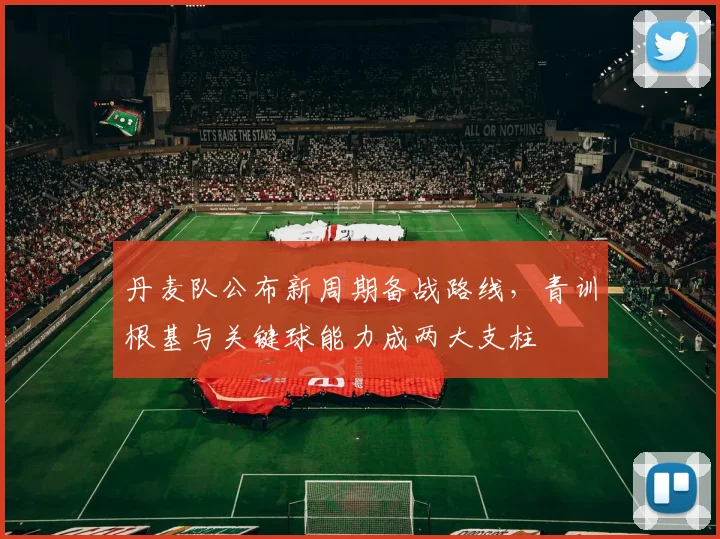 丹麦队公布新周期备战路线，青训根基与关键球能力成两大支柱 - 虎扑体育推荐