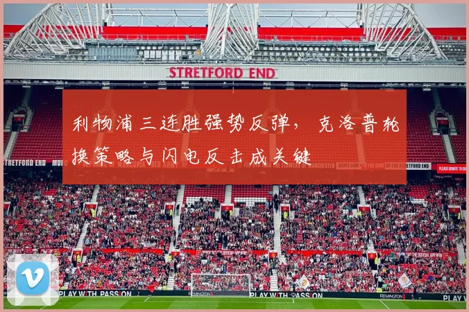 利物浦三连胜强势反弹,克洛普轮换策略与闪电反击成关键 - 虎扑体育推荐