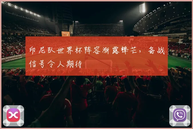 印尼队世界杯阵容渐露锋芒,备战信号令人期待 - 虎扑体育推荐