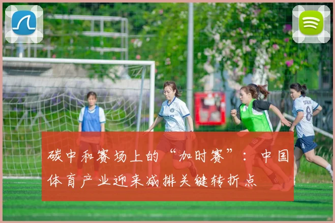 碳中和赛场上的“加时赛”：中国体育产业迎来减排关键转折点 - 虎扑体育推荐