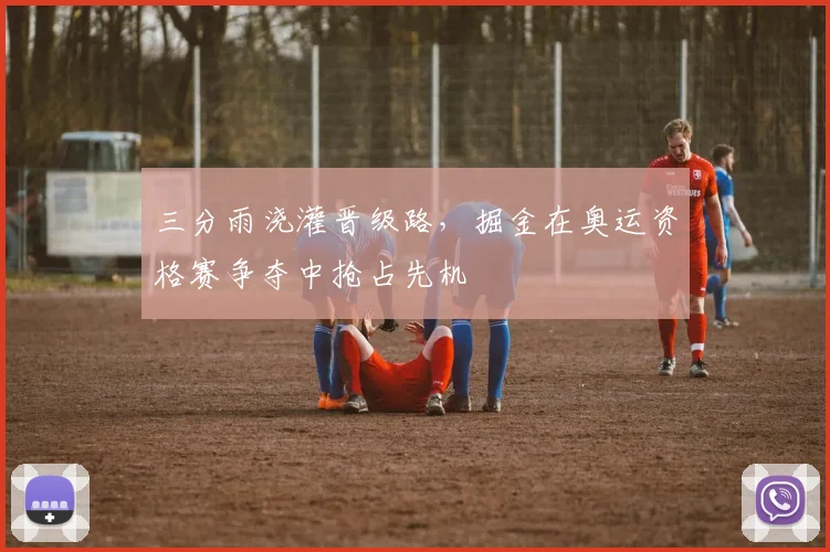 三分雨浇灌晋级路，掘金在奥运资格赛争夺中抢占先机 - 虎扑体育推荐